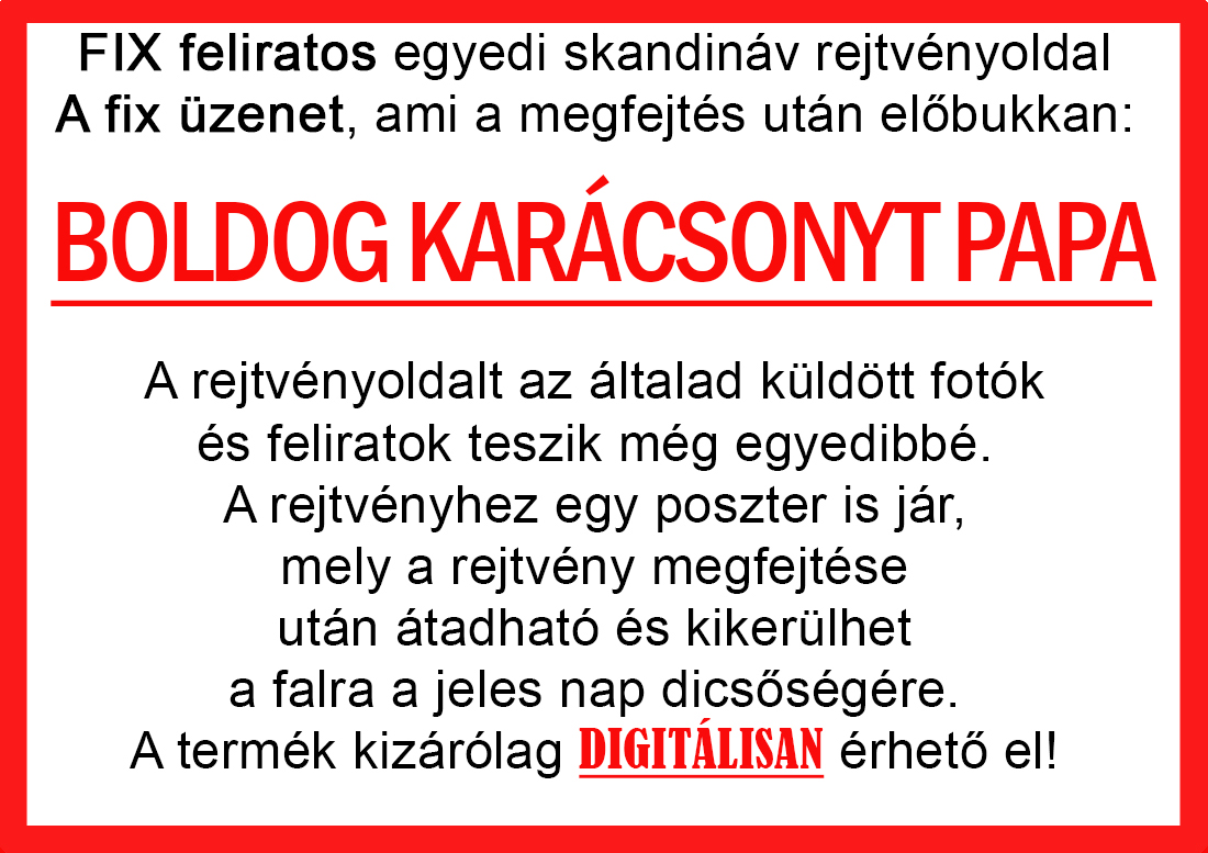Skandináv keresztrejtvények szókereső, Vicces ajándék fotóval, Rejtvény, Papának, Nagyinak, Mamának, Ballagásra, Nagyinak, Anyának Apunak. Kerek évfordulóra születésnapokra nőnek, férfinak. Bababejelentő, sorsjegy. Kislány, kisfiú bejelentő, keresztszülő felkérő. Nászajándék, Nőknek. Barátnőnek, Feleségnek, Anyáknak, Férfiaknak, Férjnek, Apának, Karácsonyi Ajándék, Legötletesebb, Nagyszülőknek, Időseknek, Nagymamának, Anyósnak, Tiniknek, Szülőknek, Pároknak. Anyák napjára, Valentin napra, Apák napja, Tanárnőnek, diplomára.