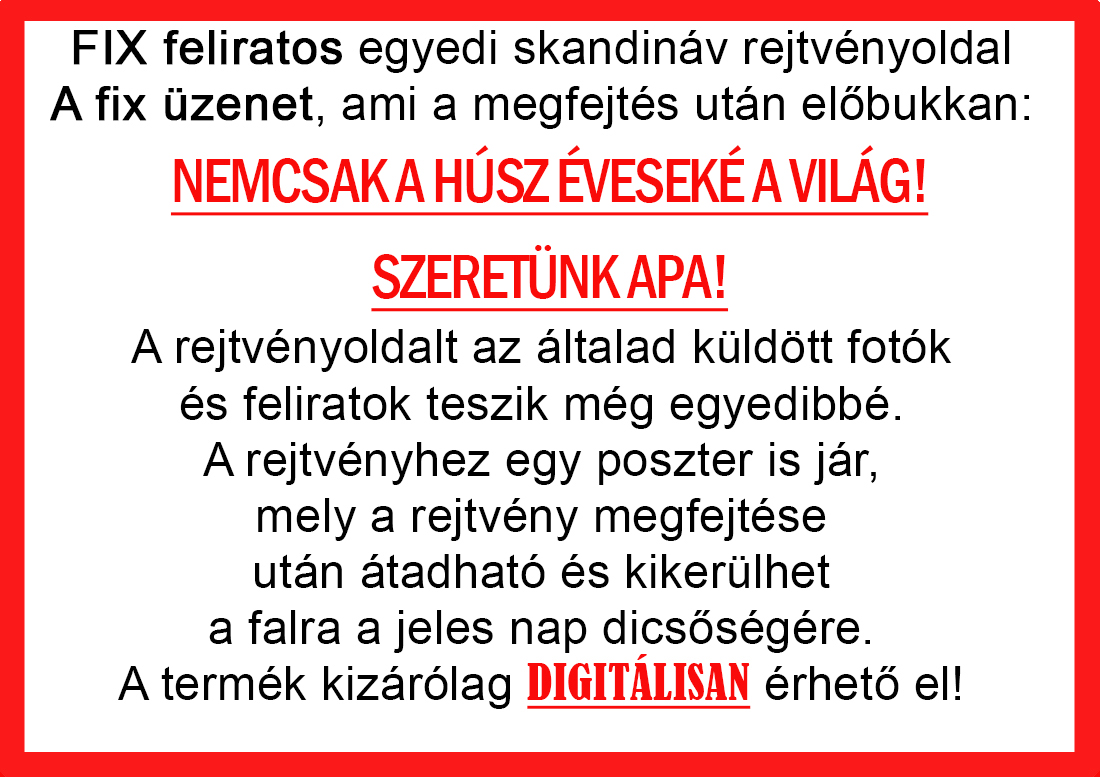 Skandináv keresztrejtvények szókereső, Vicces ajándék fotóval, Rejtvény, Papának, Nagyinak, Mamának, Ballagásra, Nagyinak, Anyának Apunak. Kerek évfordulóra születésnapokra nőnek, férfinak. Bababejelentő, sorsjegy. Kislány, kisfiú bejelentő, keresztszülő felkérő. Nászajándék, Nőknek. Barátnőnek, Feleségnek, Anyáknak, Férfiaknak, Férjnek, Apának, Karácsonyi Ajándék, Legötletesebb, Nagyszülőknek, Időseknek, Nagymamának, Anyósnak, Tiniknek, Szülőknek, Pároknak. Anyák napjára, Valentin napra, Apák napja, Tanárnőnek, diplomára.
